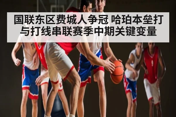 国联东区费城人争冠 哈珀本垒打与打线串联赛季中期关键变量